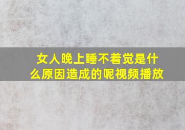 女人晚上睡不着觉是什么原因造成的呢视频播放