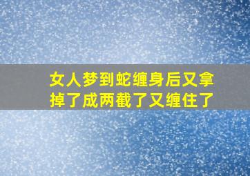 女人梦到蛇缠身后又拿掉了成两截了又缠住了