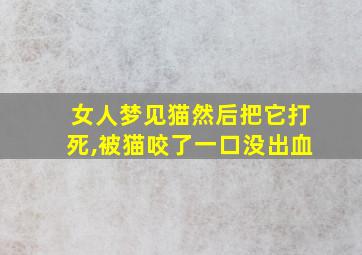 女人梦见猫然后把它打死,被猫咬了一口没出血