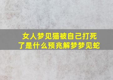 女人梦见猫被自己打死了是什么预兆解梦梦见蛇