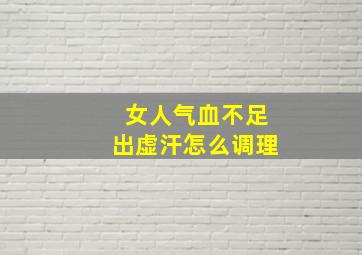 女人气血不足出虚汗怎么调理