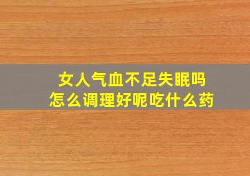 女人气血不足失眠吗怎么调理好呢吃什么药