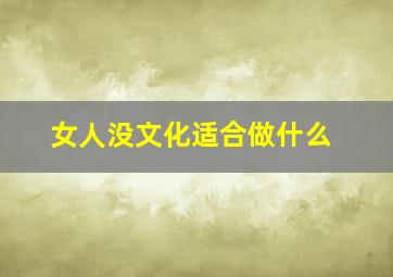 女人没文化适合做什么