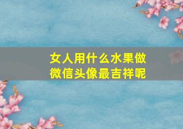 女人用什么水果做微信头像最吉祥呢