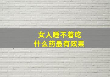 女人睡不着吃什么药最有效果