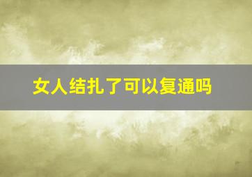 女人结扎了可以复通吗