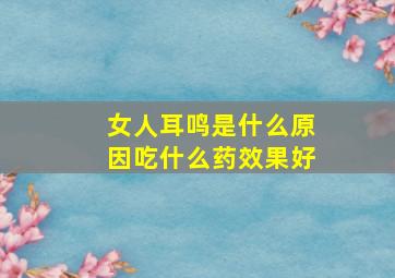 女人耳鸣是什么原因吃什么药效果好