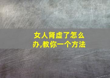 女人肾虚了怎么办,教你一个方法