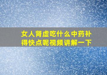 女人肾虚吃什么中药补得快点呢视频讲解一下