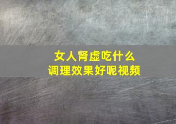 女人肾虚吃什么调理效果好呢视频