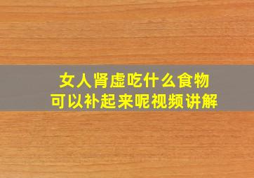 女人肾虚吃什么食物可以补起来呢视频讲解