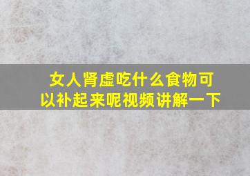 女人肾虚吃什么食物可以补起来呢视频讲解一下