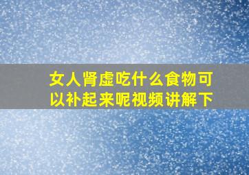 女人肾虚吃什么食物可以补起来呢视频讲解下