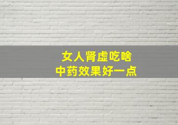 女人肾虚吃啥中药效果好一点