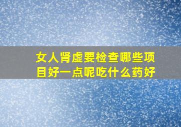 女人肾虚要检查哪些项目好一点呢吃什么药好