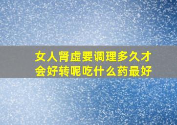 女人肾虚要调理多久才会好转呢吃什么药最好