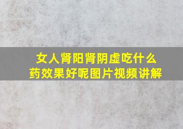 女人肾阳肾阴虚吃什么药效果好呢图片视频讲解