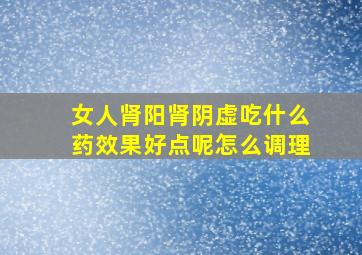 女人肾阳肾阴虚吃什么药效果好点呢怎么调理