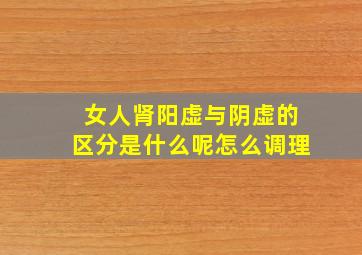 女人肾阳虚与阴虚的区分是什么呢怎么调理