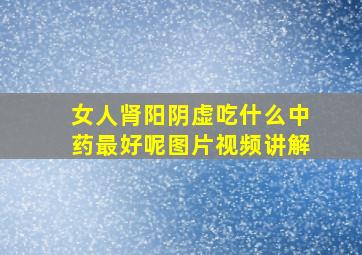 女人肾阳阴虚吃什么中药最好呢图片视频讲解