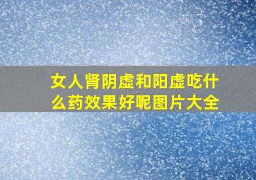 女人肾阴虚和阳虚吃什么药效果好呢图片大全