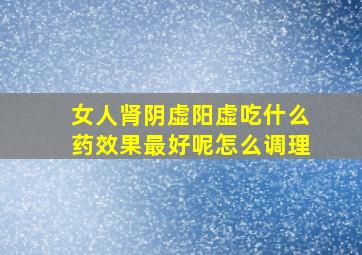 女人肾阴虚阳虚吃什么药效果最好呢怎么调理