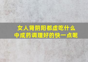 女人肾阴阳都虚吃什么中成药调理好的快一点呢