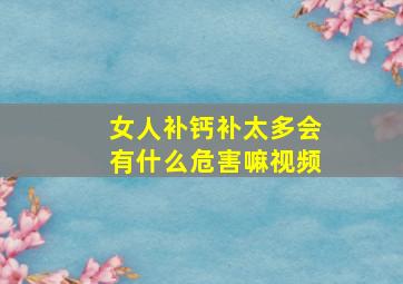 女人补钙补太多会有什么危害嘛视频