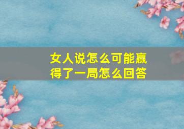 女人说怎么可能赢得了一局怎么回答