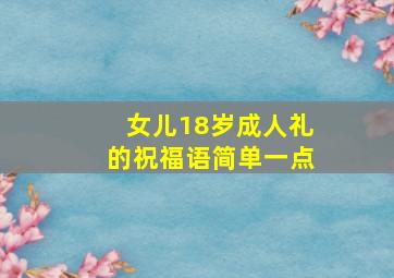 女儿18岁成人礼的祝福语简单一点