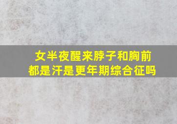 女半夜醒来脖子和胸前都是汗是更年期综合征吗