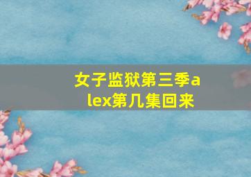 女子监狱第三季alex第几集回来