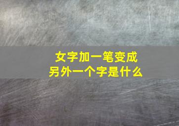 女字加一笔变成另外一个字是什么