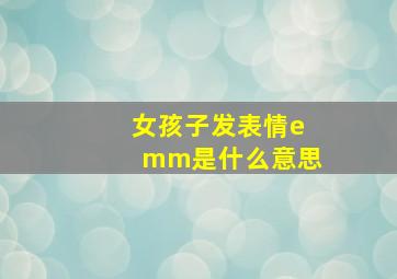 女孩子发表情emm是什么意思