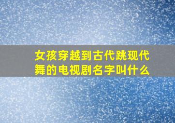 女孩穿越到古代跳现代舞的电视剧名字叫什么