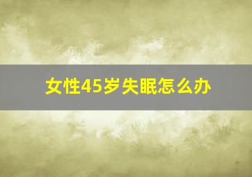 女性45岁失眠怎么办