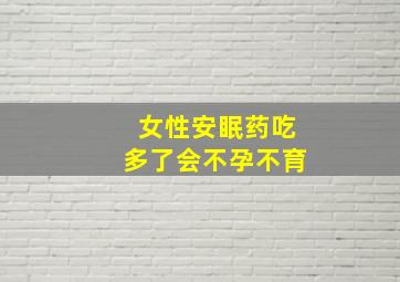 女性安眠药吃多了会不孕不育