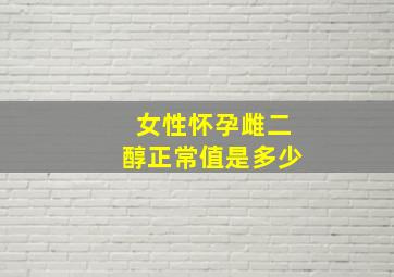 女性怀孕雌二醇正常值是多少