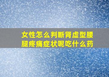 女性怎么判断肾虚型腰腿疼痛症状呢吃什么药