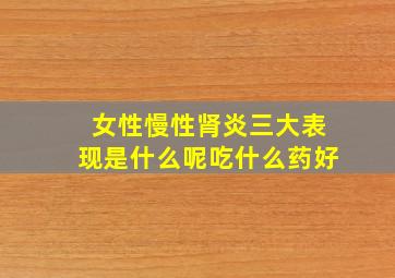 女性慢性肾炎三大表现是什么呢吃什么药好