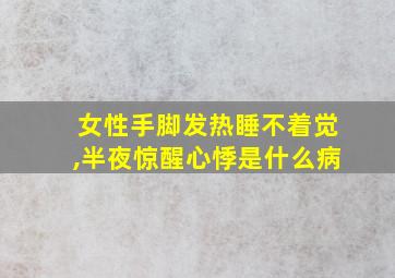 女性手脚发热睡不着觉,半夜惊醒心悸是什么病