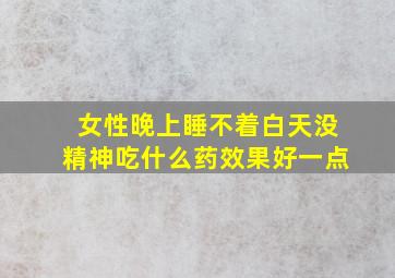 女性晚上睡不着白天没精神吃什么药效果好一点