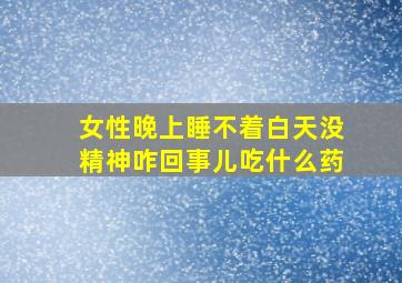 女性晚上睡不着白天没精神咋回事儿吃什么药