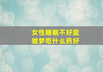 女性睡眠不好爱做梦吃什么药好