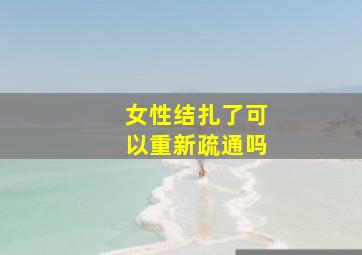 女性结扎了可以重新疏通吗