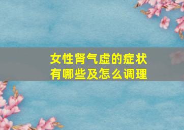 女性肾气虚的症状有哪些及怎么调理