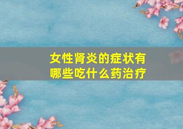 女性肾炎的症状有哪些吃什么药治疗