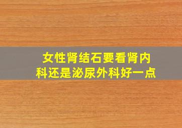 女性肾结石要看肾内科还是泌尿外科好一点