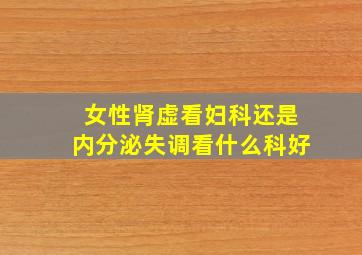 女性肾虚看妇科还是内分泌失调看什么科好