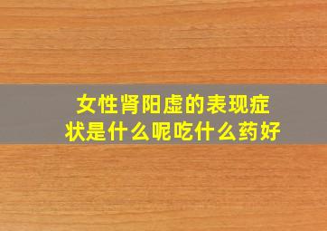 女性肾阳虚的表现症状是什么呢吃什么药好